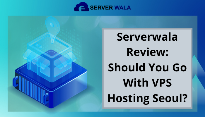 Serverwala Review: Should You Go With VPS Hosting Seoul?