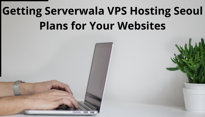 Getting Serverwala VPS Hosting Seoul Plans for Your Websites